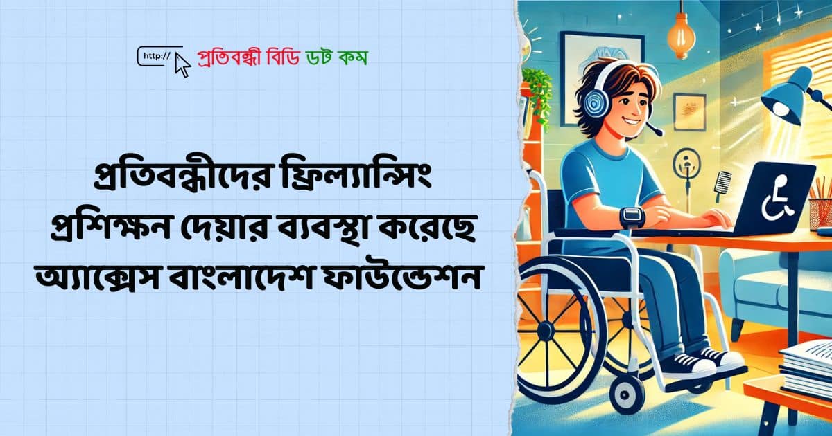 প্রতিবন্ধীদের ফ্রিল্যান্সিং প্রশিক্ষন দেয়ার ব্যবস্থা করেছে অ্যাক্সেস বাংলাদেশ ফাউন্ডেশন