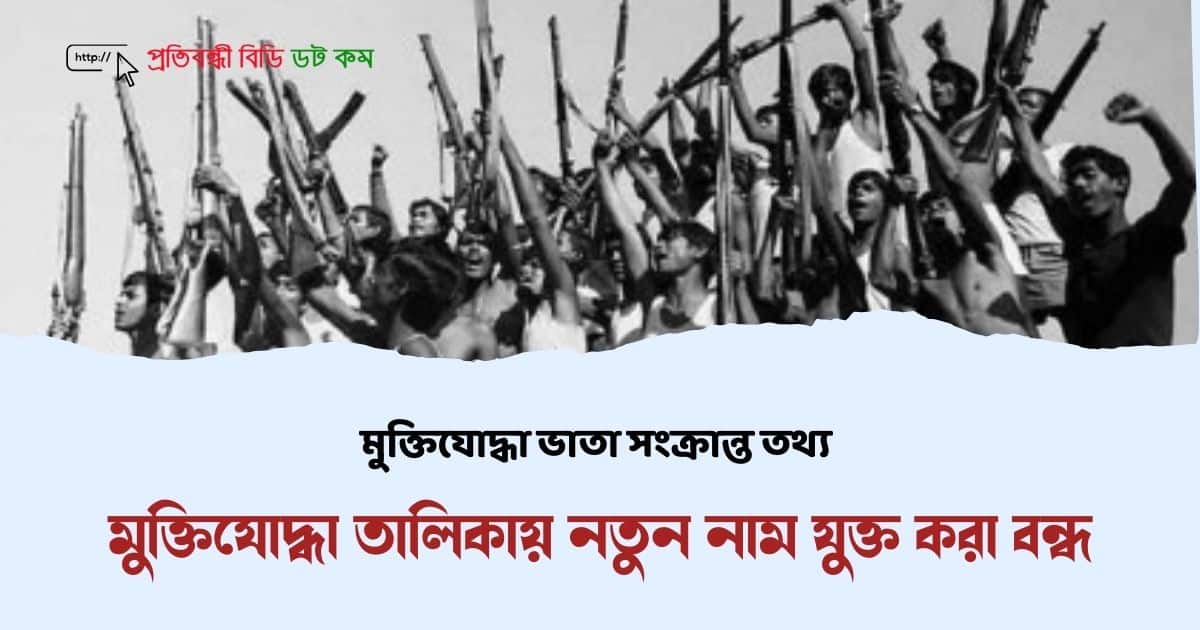 মুক্তিযোদ্ধা ভাতা সংক্রান্ত তথ্য: মুক্তিযোদ্ধা তালিকায় নতুন নাম যুক্ত করা বন্ধ