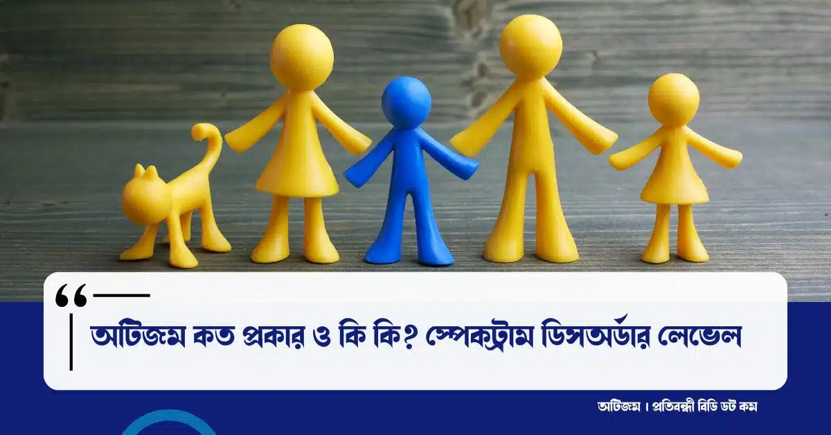 অটিজম কত প্রকার ও কি কি? স্পেকট্রাম ডিসঅর্ডার (ASD) লেভেল
